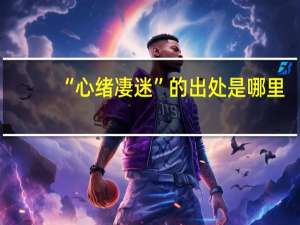 “心绪凄迷”的出处是哪里