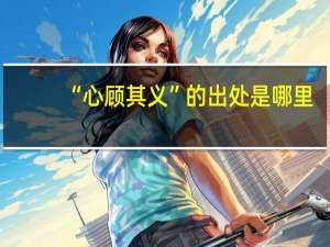 “心顾其义”的出处是哪里