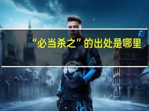 “必当杀之”的出处是哪里