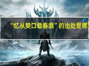 “忆从樊口载春酒”的出处是哪里