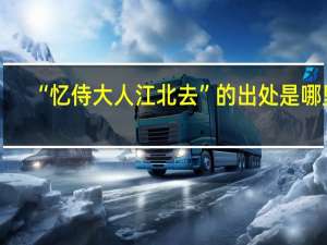 “忆侍大人江北去”的出处是哪里