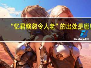 “忆君倏忽令人老”的出处是哪里