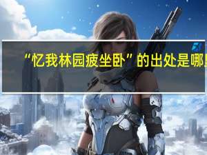 “忆我林园疲坐卧”的出处是哪里