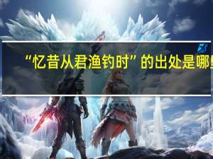 “忆昔从君渔钓时”的出处是哪里