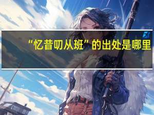 “忆昔叨从班”的出处是哪里