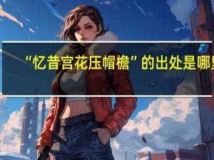 “忆昔宫花压帽檐”的出处是哪里