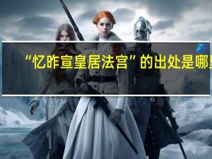 “忆昨宣皇居法宫”的出处是哪里