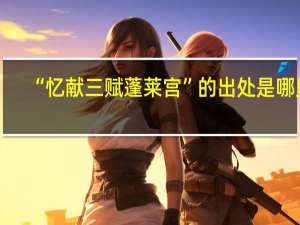 “忆献三赋蓬莱宫”的出处是哪里