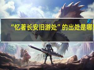 “忆著长安旧游处”的出处是哪里
