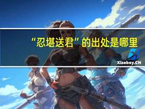 “忍堪送君”的出处是哪里