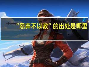 “忍弃不以教”的出处是哪里