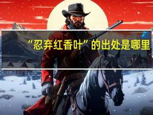 “忍弃红香叶”的出处是哪里