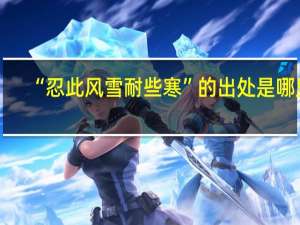 “忍此风雪耐些寒”的出处是哪里
