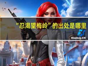 “忍渴望梅岭”的出处是哪里