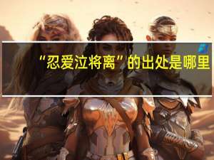 “忍爱泣将离”的出处是哪里