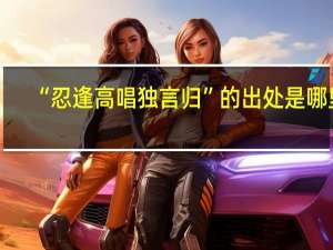 “忍逢高唱独言归”的出处是哪里