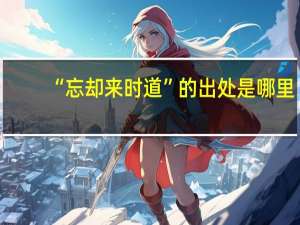 “忘却来时道”的出处是哪里