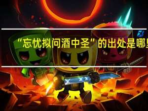 “忘忧拟问酒中圣”的出处是哪里