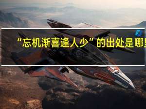 “忘机渐喜逢人少”的出处是哪里