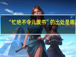 “忙绝不令儿废书”的出处是哪里