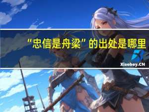 “忠信是舟梁”的出处是哪里