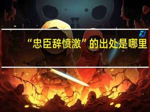 “忠臣辞愤激”的出处是哪里