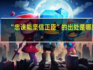 “忠谏能坚信正臣”的出处是哪里