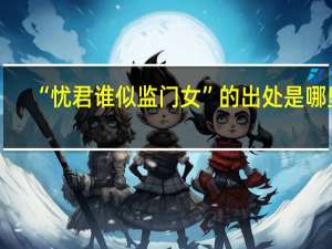 “忧君谁似监门女”的出处是哪里