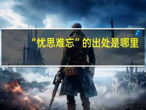 “忧思难忘”的出处是哪里