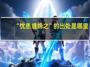 “忧患缠绵之”的出处是哪里
