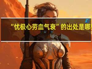 “忧极心劳血气衰”的出处是哪里