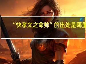 “快孝文之命帅”的出处是哪里