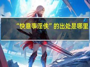 “快意事淫佚”的出处是哪里