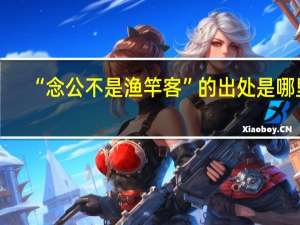 “念公不是渔竿客”的出处是哪里