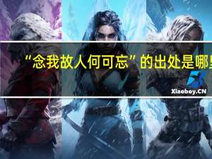 “念我故人何可忘”的出处是哪里