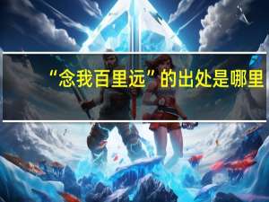 “念我百里远”的出处是哪里
