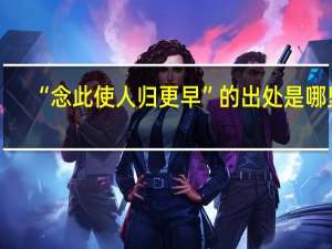 “念此使人归更早”的出处是哪里