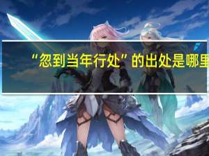 “忽到当年行处”的出处是哪里