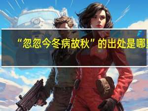 “忽忽今冬病故秋”的出处是哪里