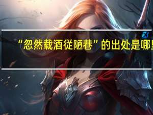 “忽然载酒従陋巷”的出处是哪里