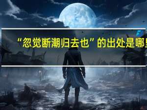 “忽觉断潮归去也”的出处是哪里