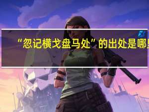 “忽记横戈盘马处”的出处是哪里