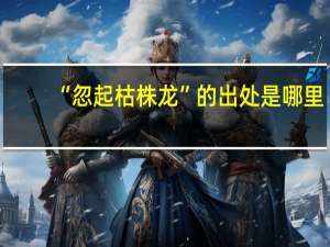“忽起枯株龙”的出处是哪里