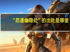 “忽逢幽隐处”的出处是哪里