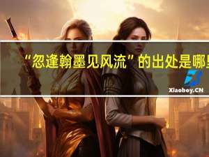 “忽逢翰墨见风流”的出处是哪里