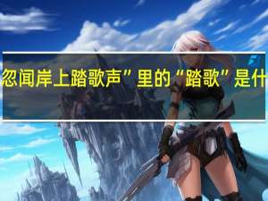“忽闻岸上踏歌声”里的“踏歌”是什么意思