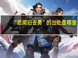 “忽闻归去勇”的出处是哪里