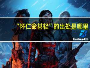 “怀仁命甚轻”的出处是哪里
