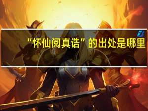 “怀仙阅真诰”的出处是哪里