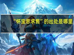 “怀宝思求售”的出处是哪里